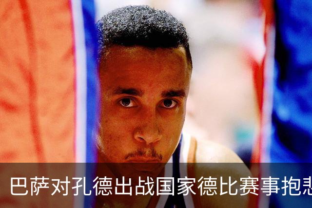 巴萨对孔德出战国家德比赛事抱悲观态度