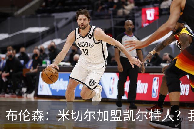 布伦森：米切尔加盟凯尔特人？我们的友情可不再